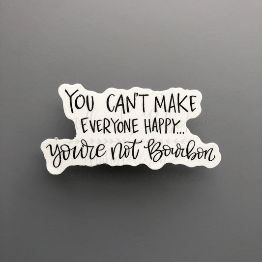 You Cant Make Everyone Happy Youre Not Bourbon Sticker - Sticker